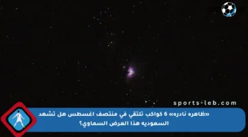 «ظاهرة نادرة» 6 كواكب تلتقي في منتصف أغسطس هل تشهد السعودية هذا العرض السماوي؟